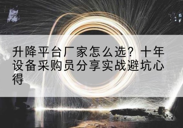 湖南升降平台厂家-怎么选？十年设备采购员分享实战避坑心得