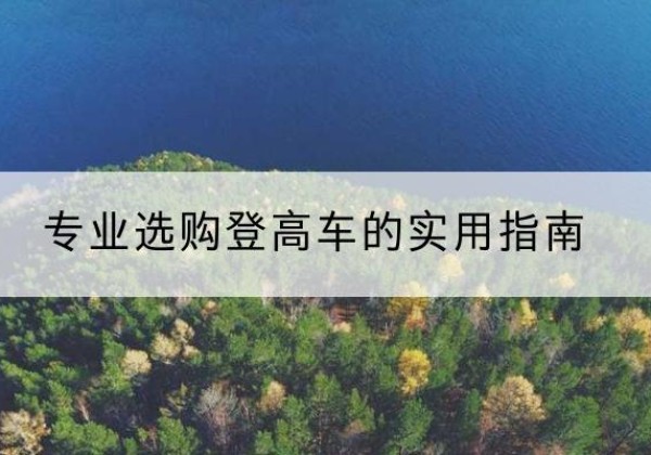 湖南电动登高车厂家推荐-专业选购登高车的实用指南